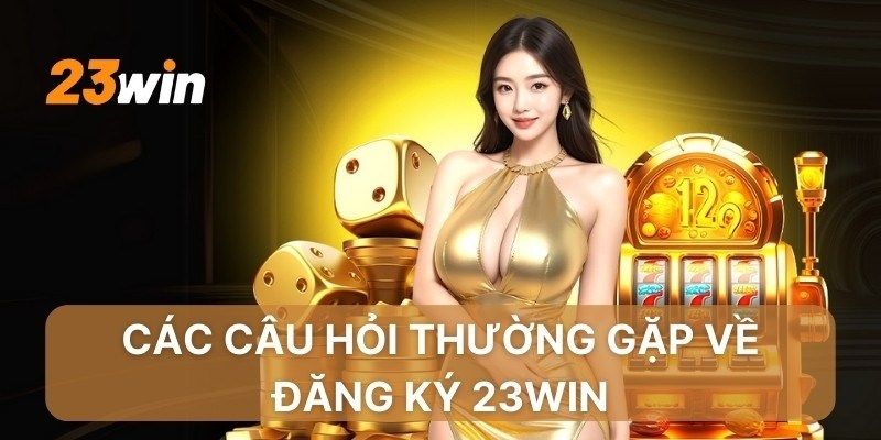 Giải đáp băn khoăn về đăng ký tài khoản 23win
