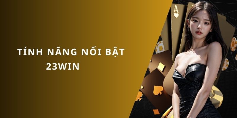 Tính năng 23WIN nổi bần bật