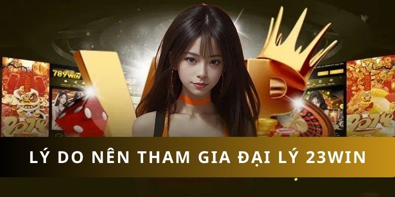 Lý do nên trở thành đại lý 23WIN