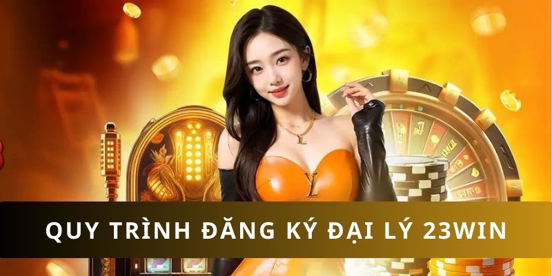 Hướng dẫn quy trình trở thành đại lý 23WIN