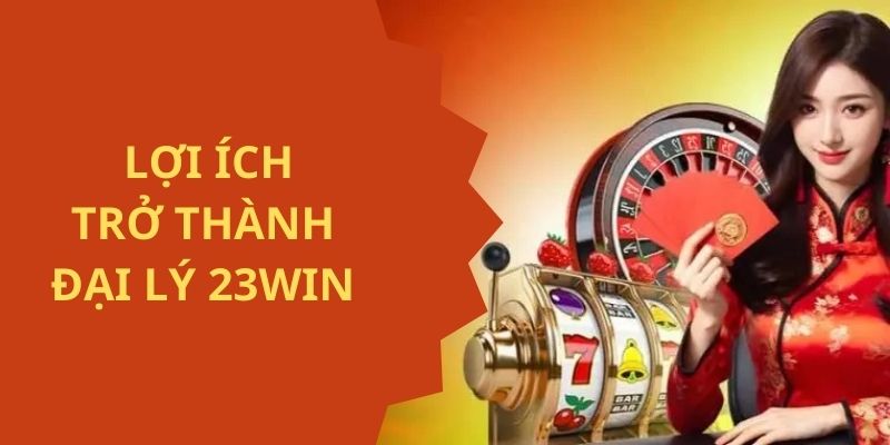 Lợi ích tuyệt vời của đại lý 23WIN