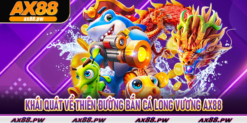 Khái quát về thiên đường Bắn Cá Long Vương Ax88