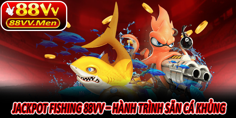 Jackpot Fishing 88VV – Hành trình săn cá khủng chưa từng có