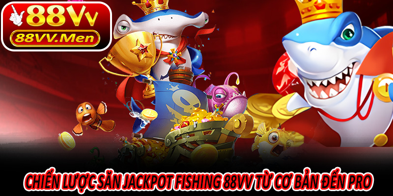Chiến lược săn Jackpot Fishing 88VV từ cơ bản đến pro