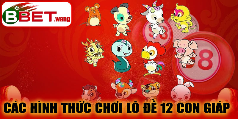 Các hình thức chơi Lô Đề 12 Con Giáp BBET