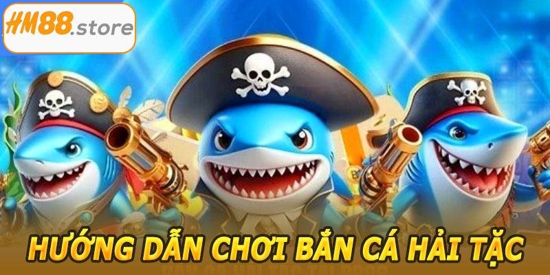Hướng dẫn chơi Bắn Cá Hải Tặc HM88